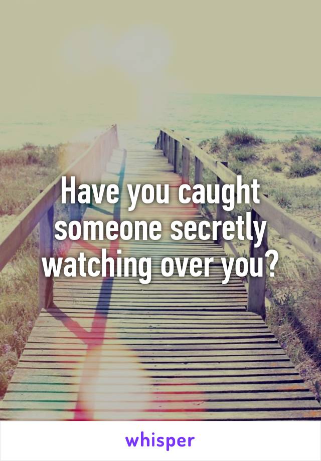 Have you caught someone secretly watching over you?