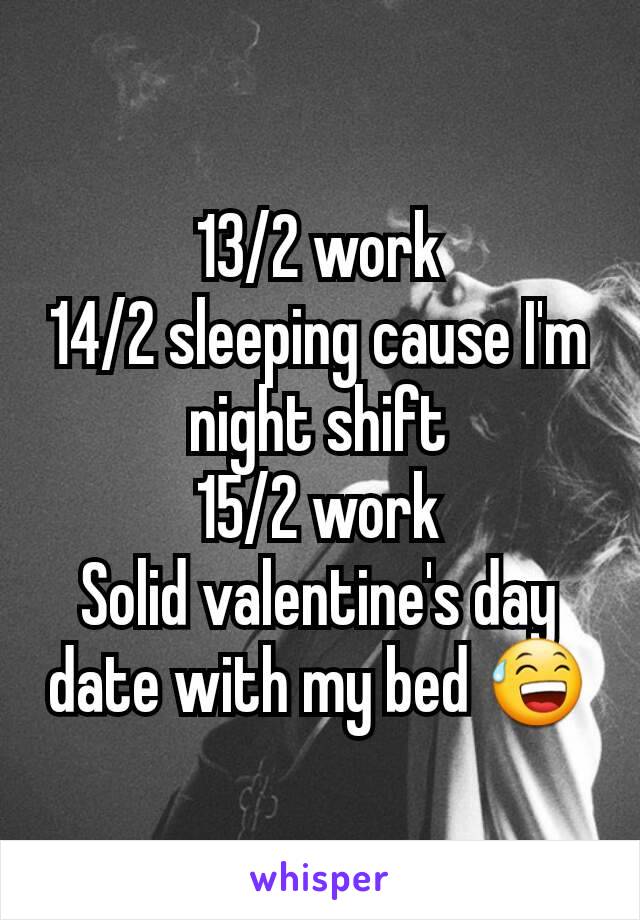 13/2 work
14/2 sleeping cause I'm night shift
15/2 work
Solid valentine's day date with my bed 😅