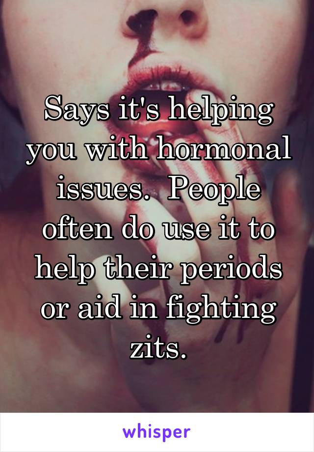 Says it's helping you with hormonal issues.  People often do use it to help their periods or aid in fighting zits.