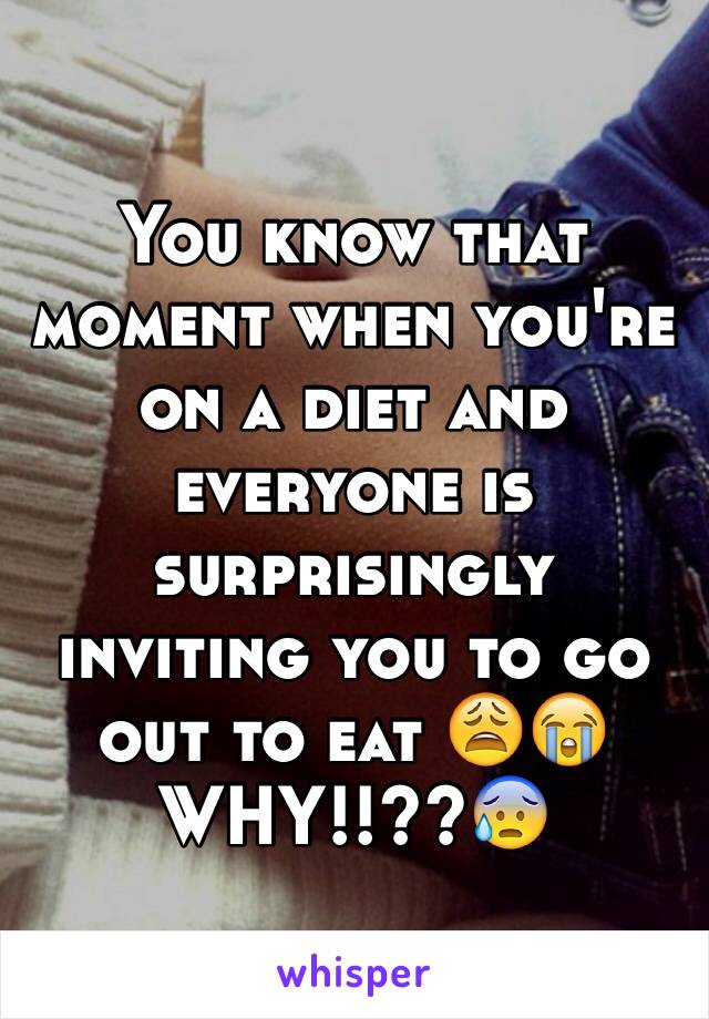 You know that moment when you're on a diet and everyone is surprisingly inviting you to go out to eat 😩😭
WHY!!??😰