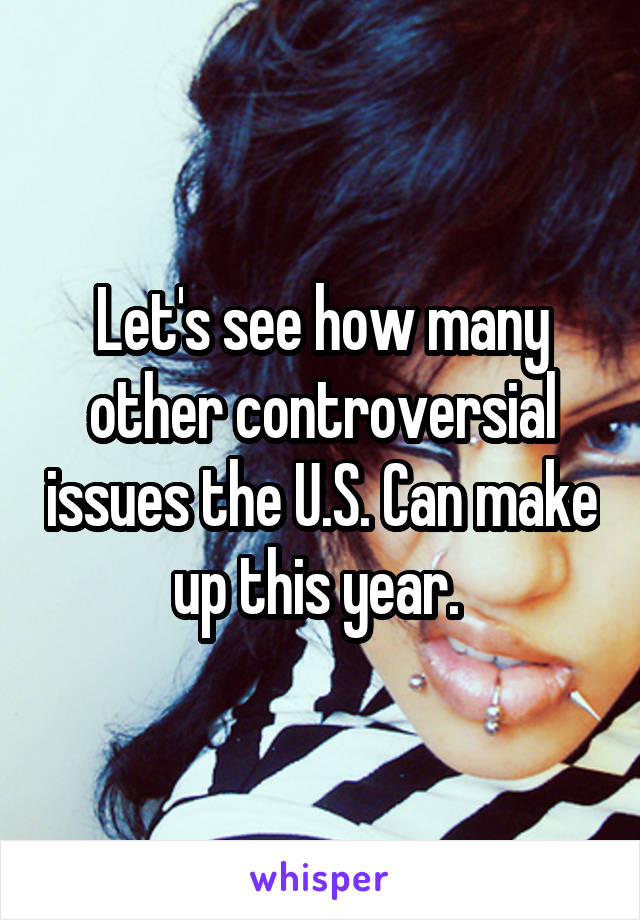Let's see how many other controversial issues the U.S. Can make up this year. 