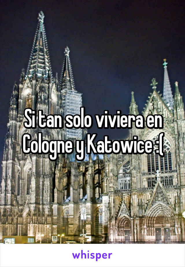 Si tan solo viviera en Cologne y Katowice :(