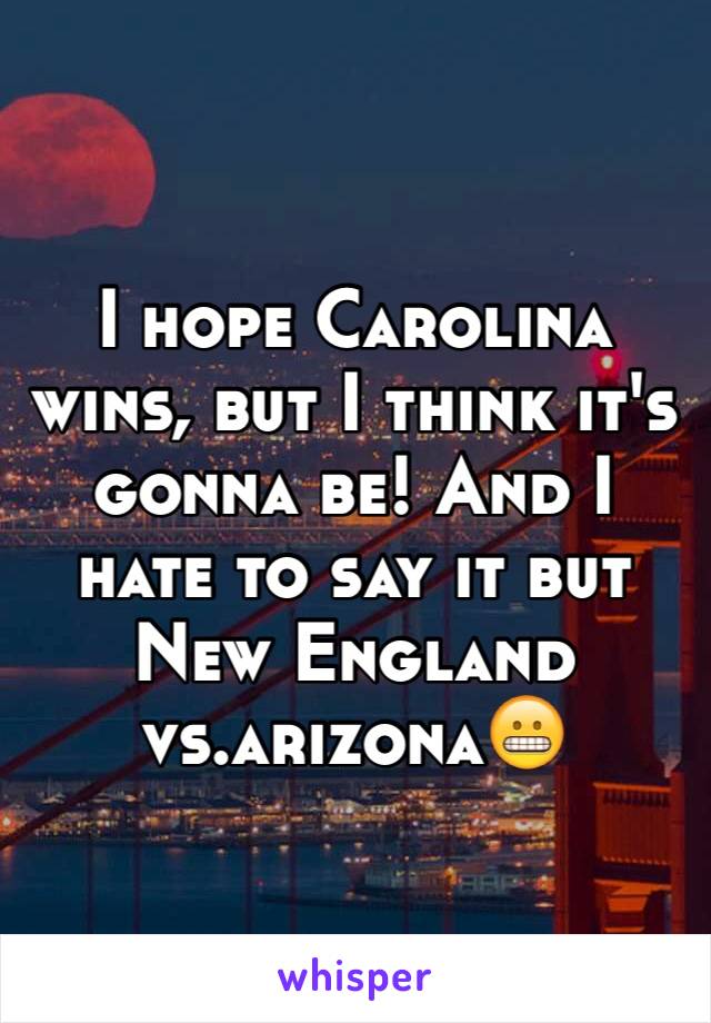 I hope Carolina wins, but I think it's gonna be! And I hate to say it but New England vs.arizona😬