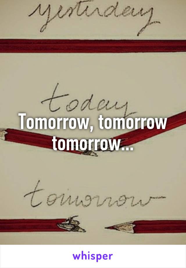 Tomorrow, tomorrow tomorrow...