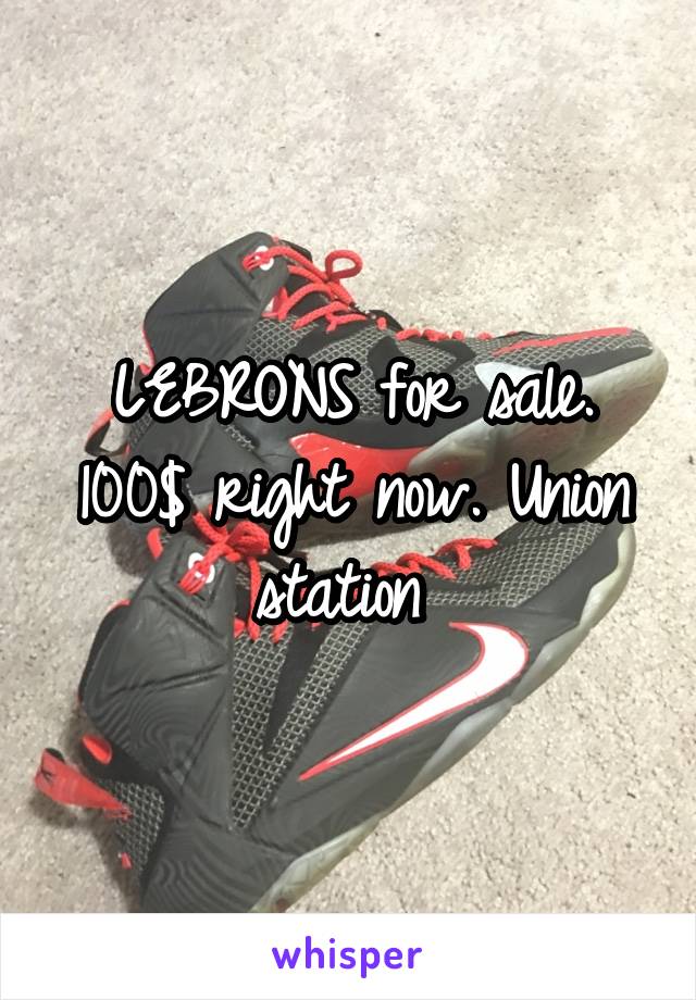 LEBRONS for sale. 100$ right now. Union station 