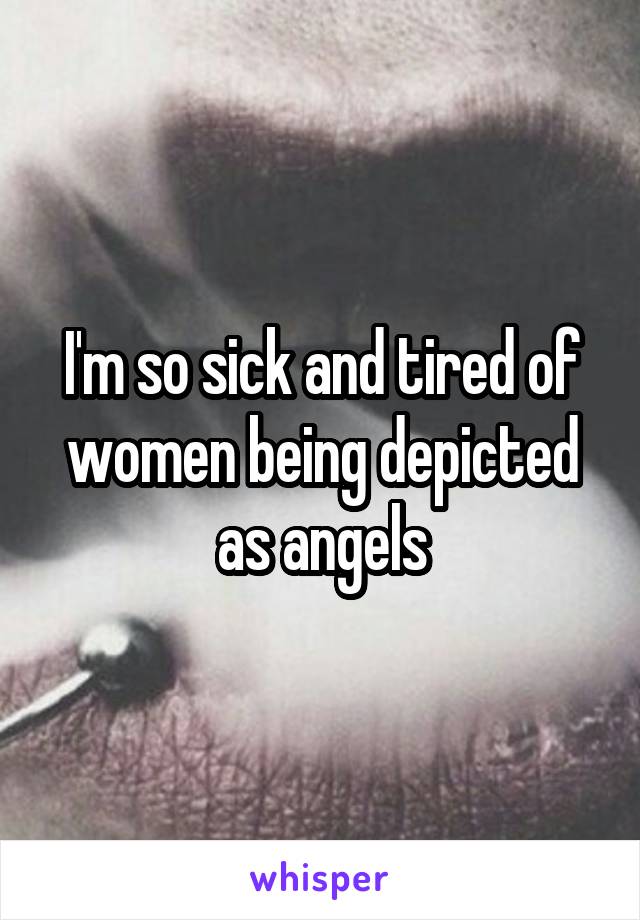 I'm so sick and tired of women being depicted as angels