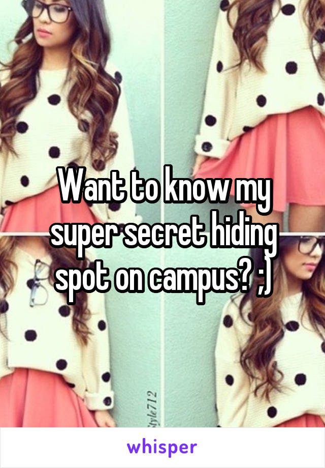 Want to know my super secret hiding spot on campus? ;)