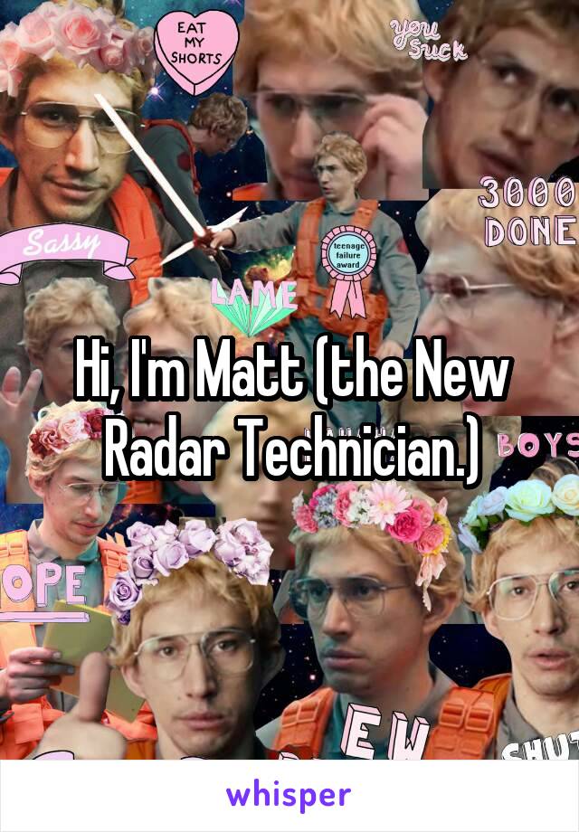 Hi, I'm Matt (the New Radar Technician.)