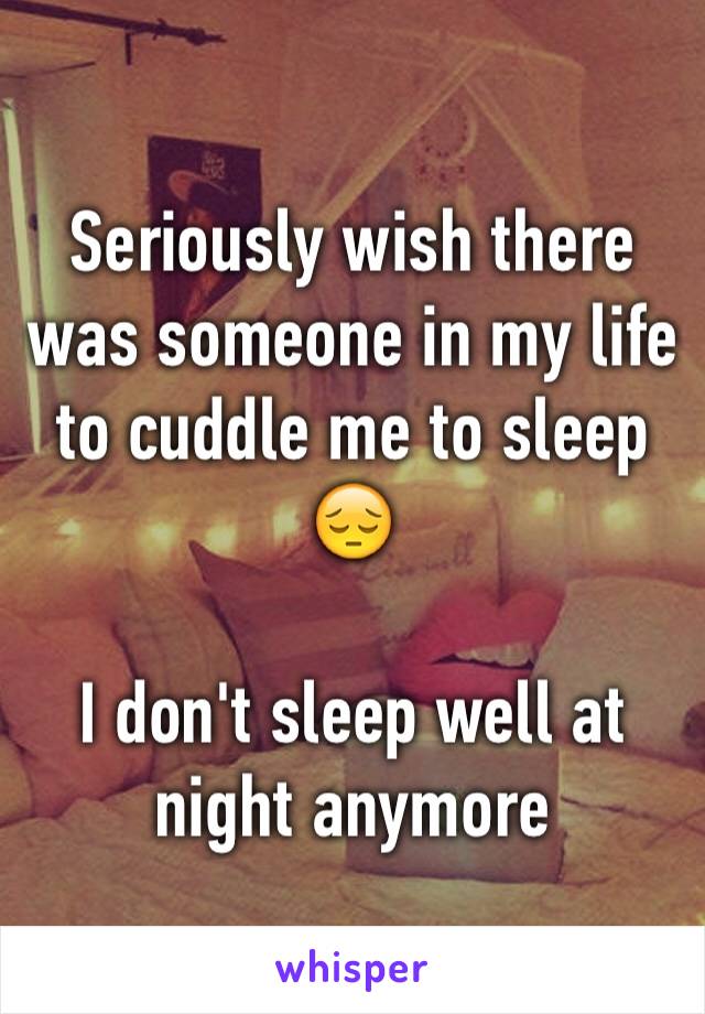 Seriously wish there was someone in my life to cuddle me to sleep 😔 

I don't sleep well at night anymore 