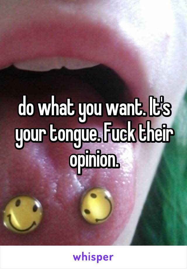 do what you want. It's your tongue. Fuck their opinion.
