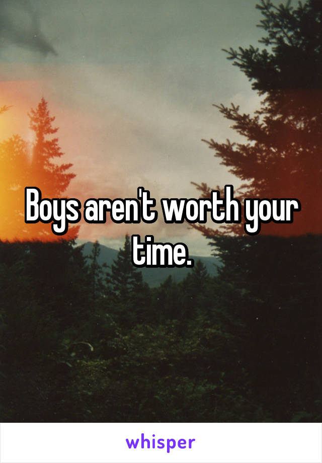 Boys aren't worth your time.