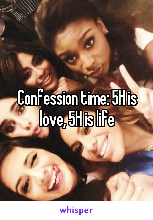 Confession time: 5H is love, 5H is life