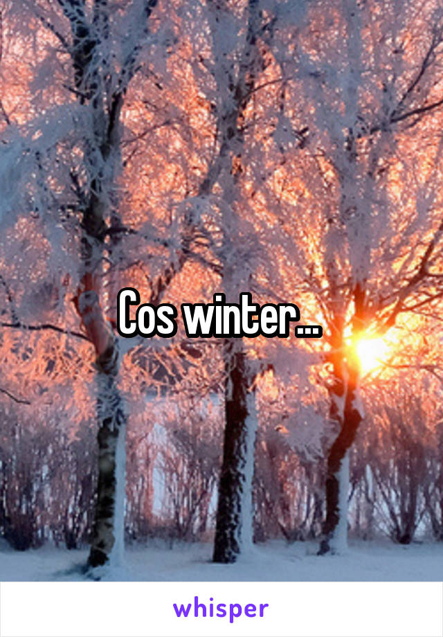 Cos winter... 