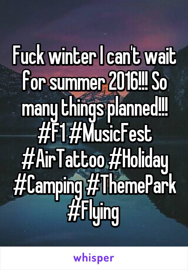 Fuck winter I can't wait for summer 2016!!! So many things planned!!! #F1 #MusicFest #AirTattoo #Holiday #Camping #ThemePark #Flying 