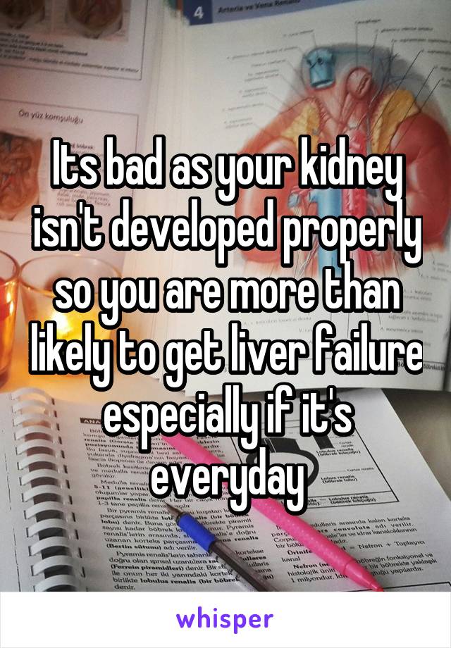 Its bad as your kidney isn't developed properly so you are more than likely to get liver failure especially if it's everyday