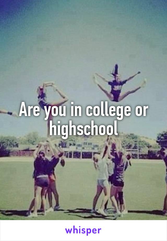 Are you in college or highschool