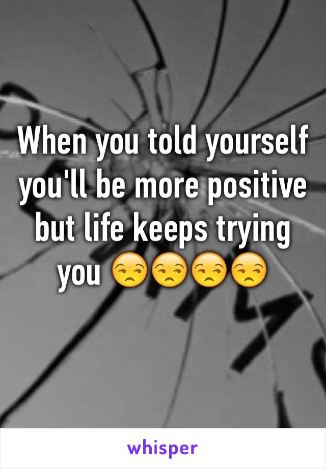 When you told yourself you'll be more positive but life keeps trying you 😒😒😒😒