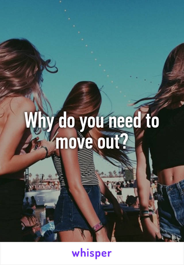 Why do you need to move out?