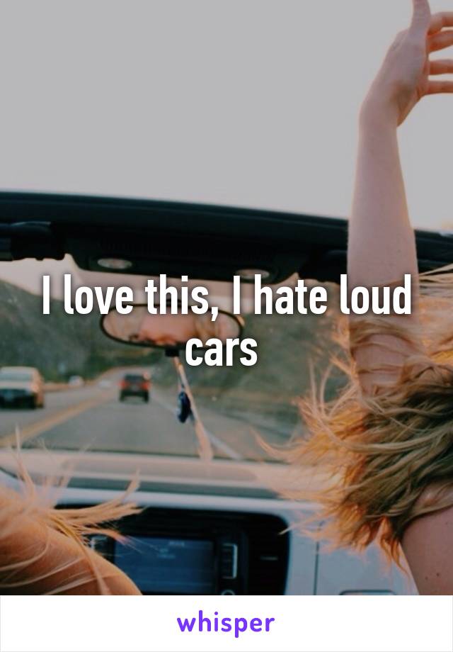 I love this, I hate loud cars 