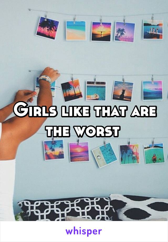 Girls like that are the worst 