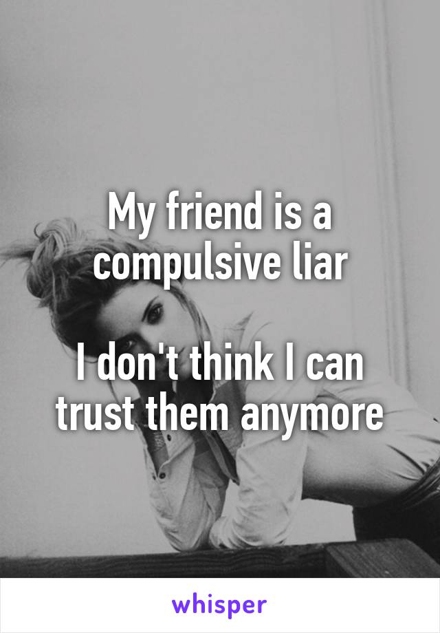 My friend is a compulsive liar

I don't think I can trust them anymore