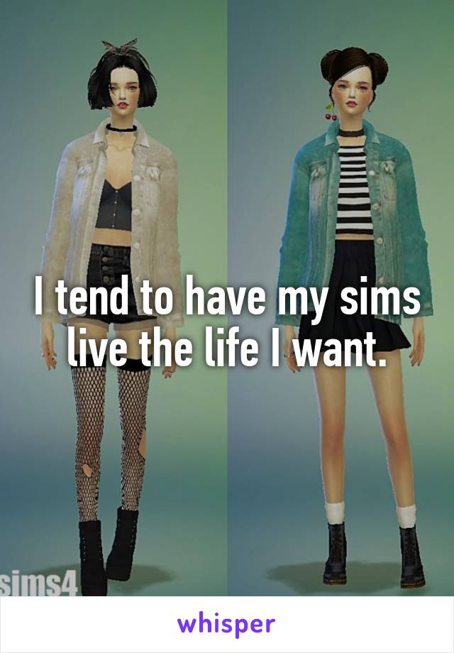 I tend to have my sims live the life I want.