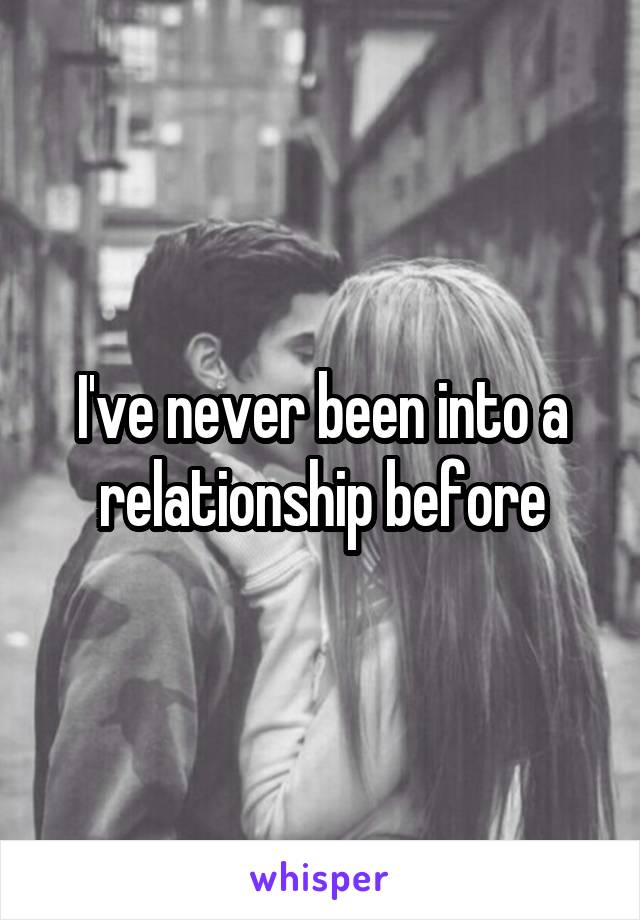 I've never been into a relationship before