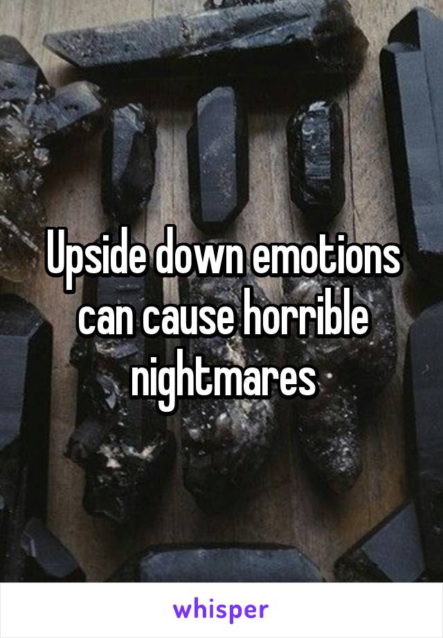 Upside down emotions can cause horrible nightmares