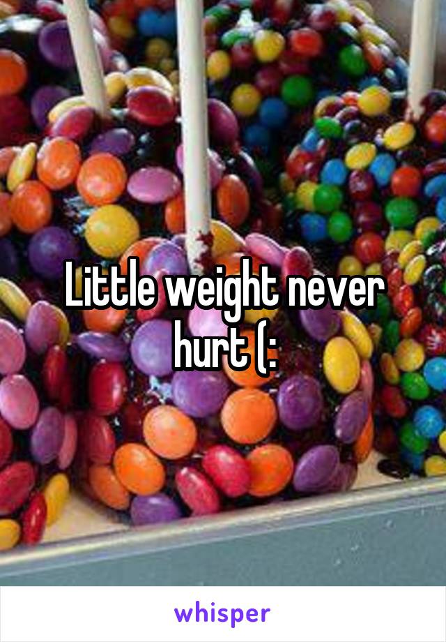 Little weight never hurt (: