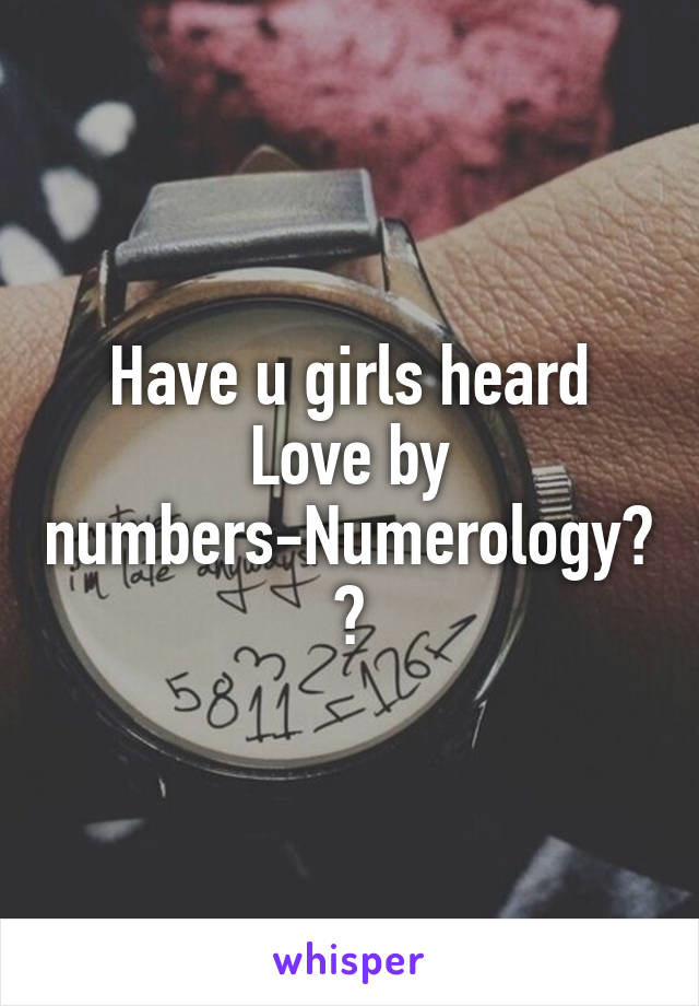 Have u girls heard Love by numbers-Numerology??