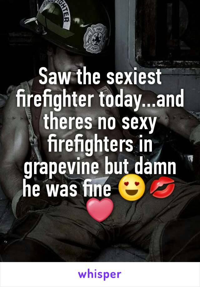 Saw the sexiest firefighter today...and theres no sexy firefighters in grapevine but damn he was fine 😍💋❤