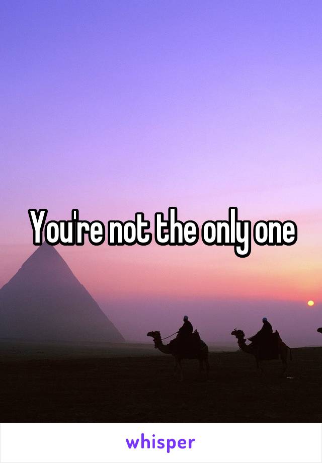You're not the only one