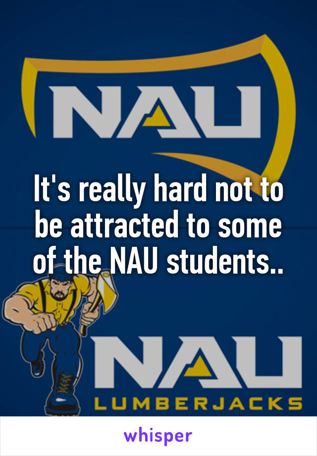 It's really hard not to be attracted to some of the NAU students..