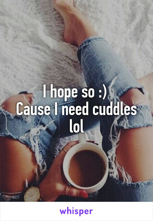 I hope so :) 
Cause I need cuddles lol