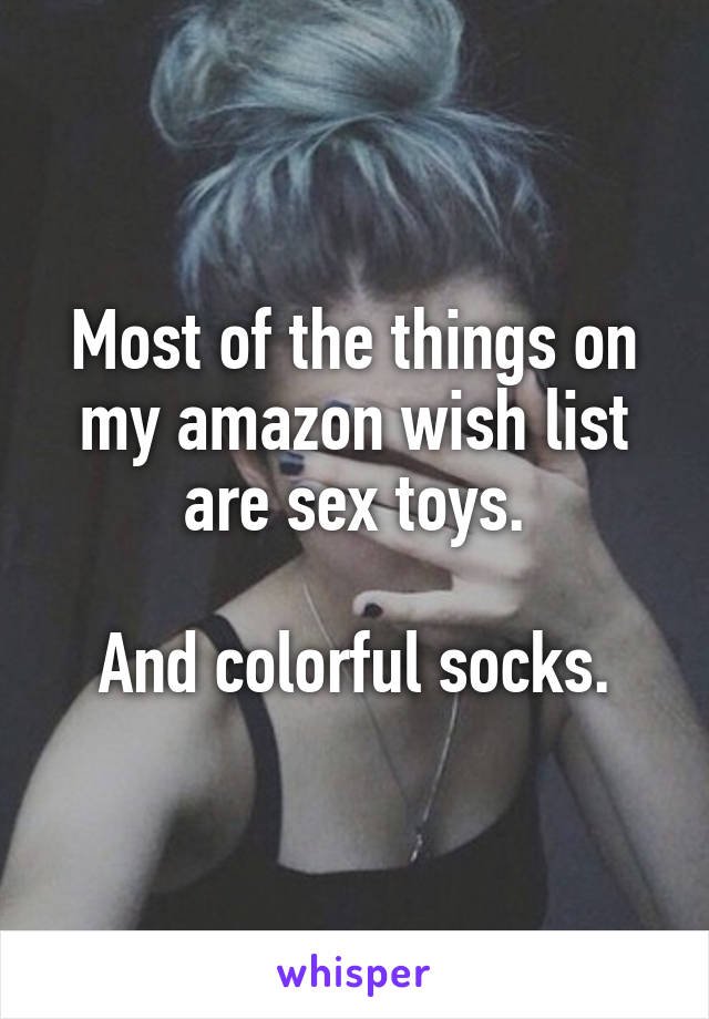 Most of the things on my amazon wish list are sex toys.

And colorful socks.