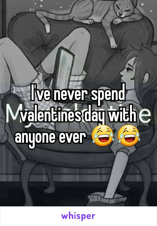 I've never spend valentines day with anyone ever 😂😂