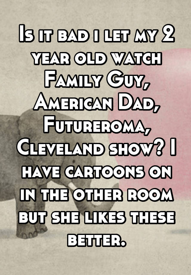 is-it-bad-i-let-my-2-year-old-watch-family-guy-american-dad