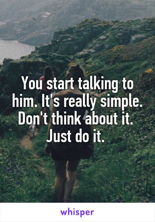 You start talking to him. It's really simple. Don't think about it. 
Just do it. 