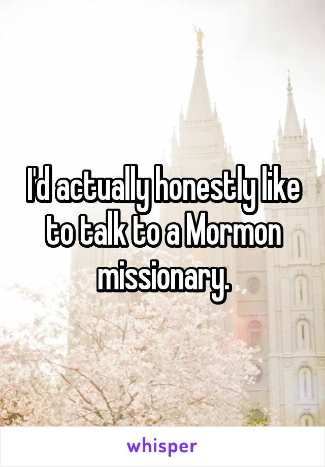 I'd actually honestly like to talk to a Mormon missionary.