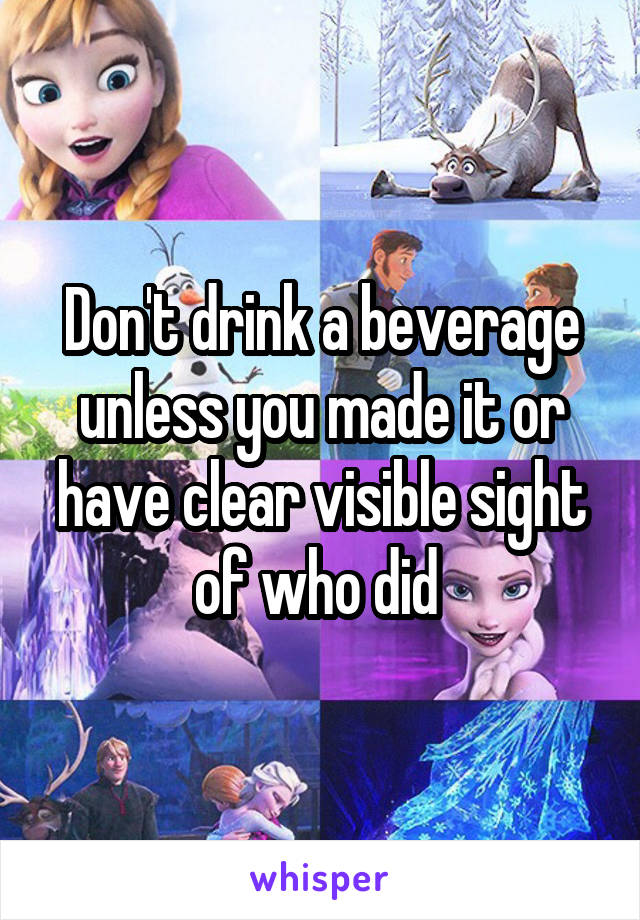 Don't drink a beverage unless you made it or have clear visible sight of who did 