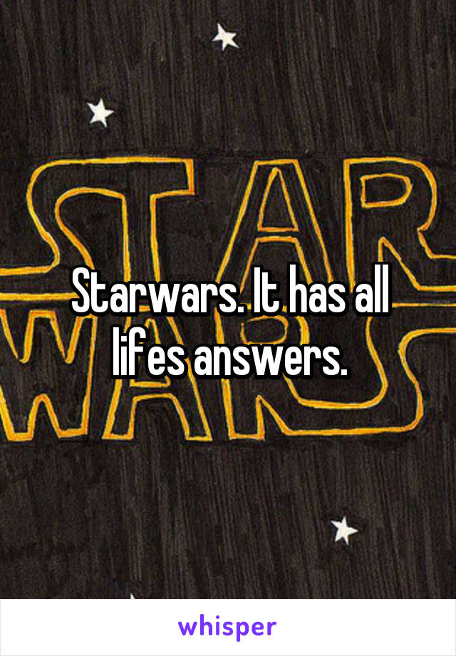 Starwars. It has all lifes answers.