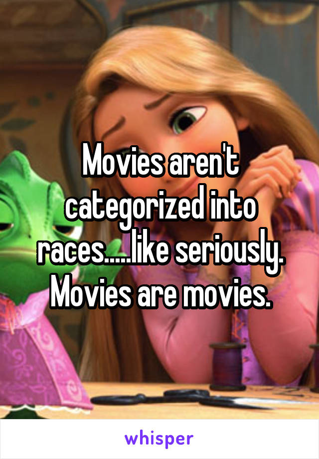 Movies aren't categorized into races.....like seriously. Movies are movies.