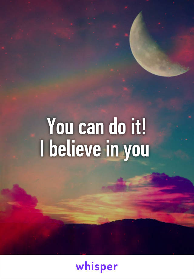 You can do it!
I believe in you 