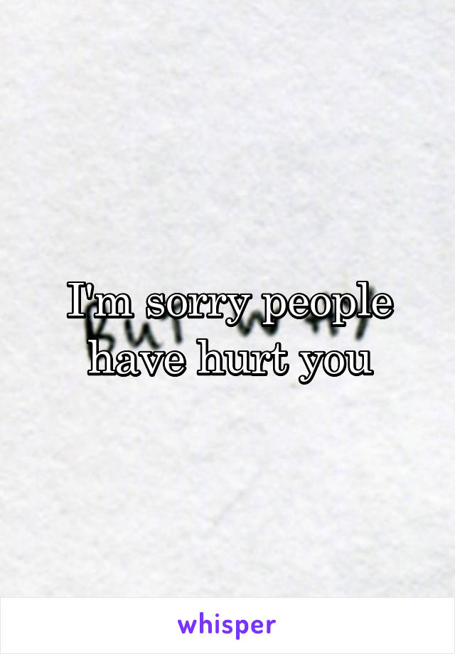 I'm sorry people have hurt you