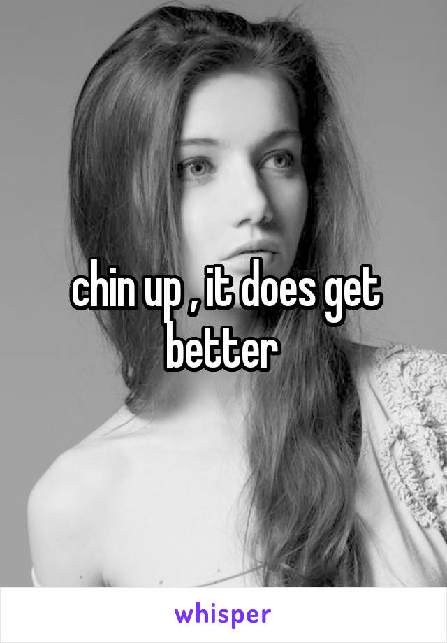 chin up , it does get better 