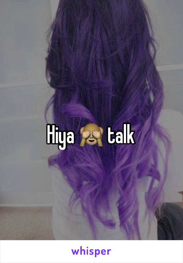 Hiya 🙈 talk