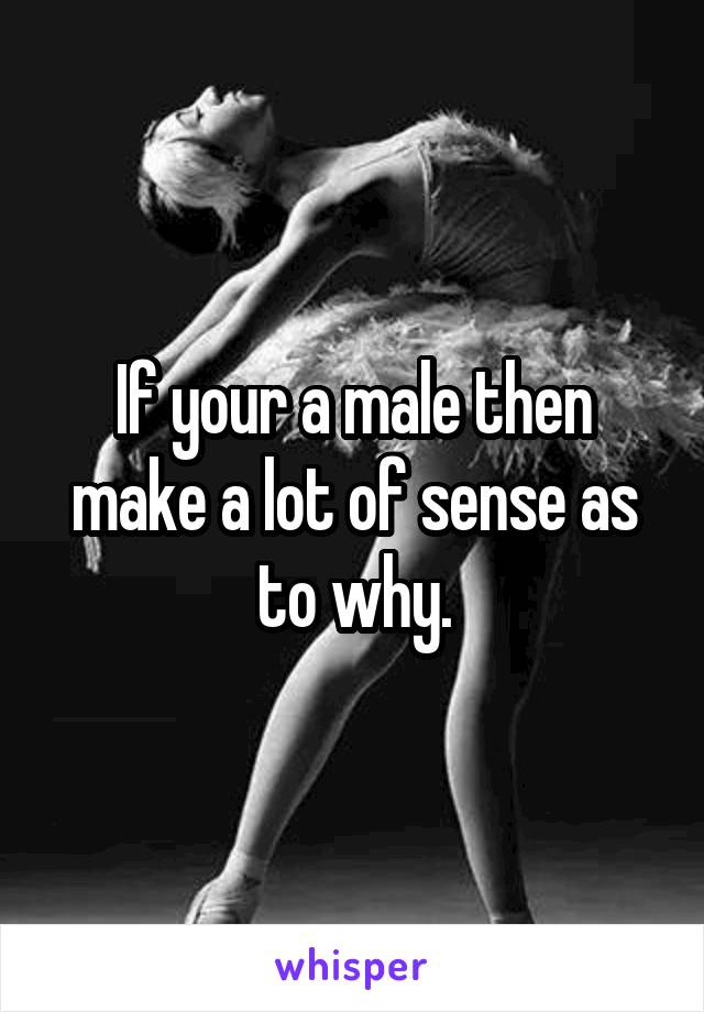 If your a male then make a lot of sense as to why.