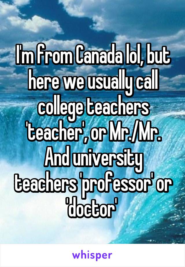 I'm from Canada lol, but here we usually call college teachers 'teacher', or Mr./Mr. And university teachers 'professor' or 'doctor' 