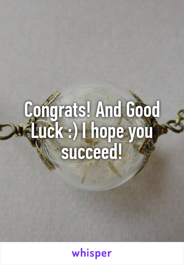 Congrats! And Good Luck :) I hope you succeed!