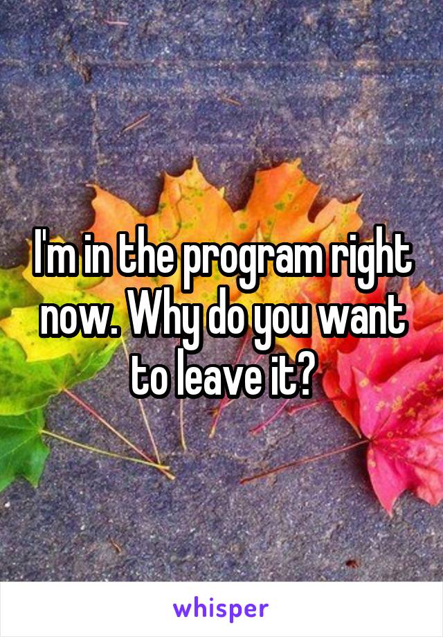 I'm in the program right now. Why do you want to leave it?